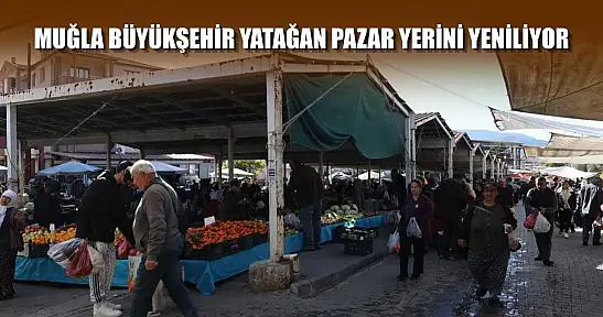 Muğla Büyükşehir Yatağan pazar yerini yeniliyor