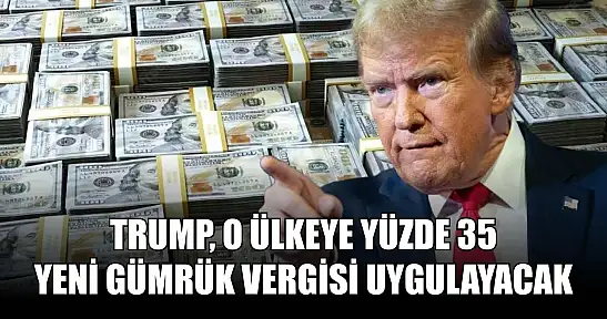 Trump, o ülkeye yüzde 35 yeni gümrük vergisi uygulayacak