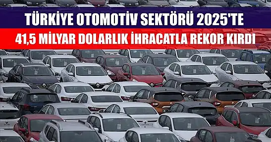 Türkiye otomotiv sektörü 2025'te 41,5 milyar dolarlık ihracatla rekor kırdı