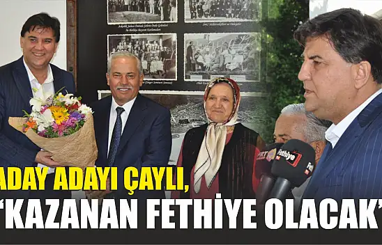 Aday Adayı Çaylı, 'Kazanan Fethiye olacak' 