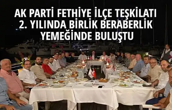 AK PARTİ FETHİYE İLÇE TEŞKİLATI 2. YILINDA BİRLİK BERABERLİK YEMEĞİNDE BULUŞTU
