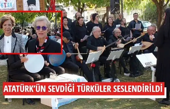 ATATÜRK'ÜN SEVDİĞİ TÜRKÜLER SESLENDİRİLDİ