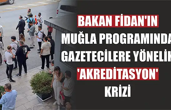 Bakan Fidan'ın Muğla programında gazetecilere yönelik 'Akreditasyon' Krizi 