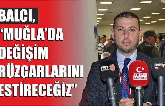 Balcı, 'Muğla'da değişim rüzgarlarını estireceğiz'