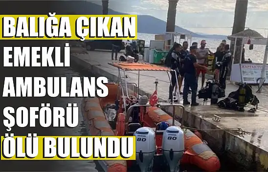 Balığa çıkan emekli ambulans şoförü ölü bulundu