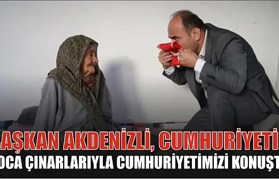 Başkan Akdenizli, Cumhuriyetin Koca Çınarlarıyla Cumhuriyetimizi Konuştu