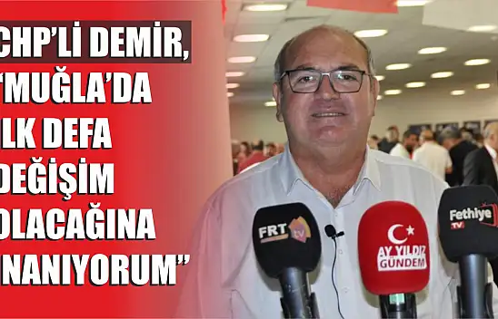 CHP'li Demir, 'Muğla'da ilk defa değişim olacağına inanıyorum'