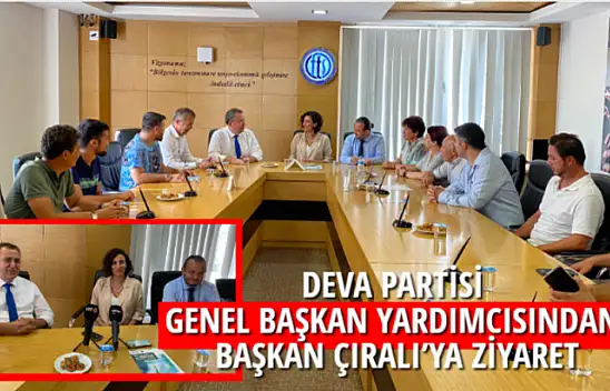 DEVA PARTİSİ GENEL BAŞKAN YARDIMCISINDAN, BAŞKAN ÇIRALI'YA ZİYARET