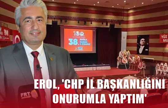 Erol, 'CHP İl Başkanlığını onurumla yaptım'