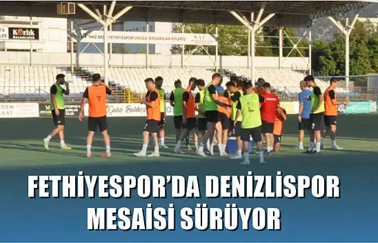 Fethiyespor'da Denizlispor Mesaisi Sürüyor