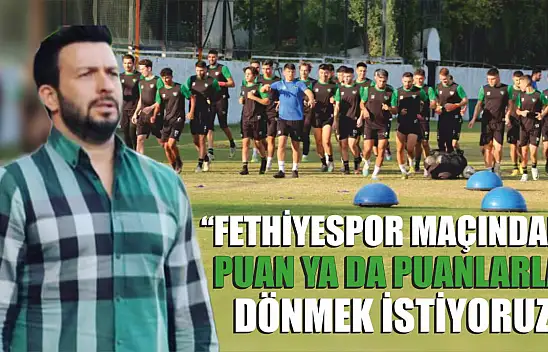 'Fethiyespor maçından puan ya da puanlarla dönmek istiyoruz'