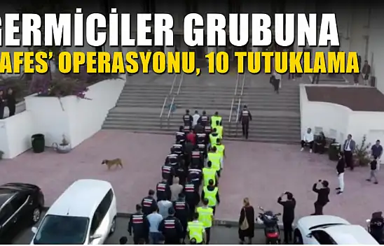 Germiciler grubuna 'Kafes' operasyonu, 10 tutuklama