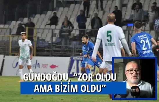 GÜNDOĞDU, 'ZOR OLDU AMA BİZİM OLDU'