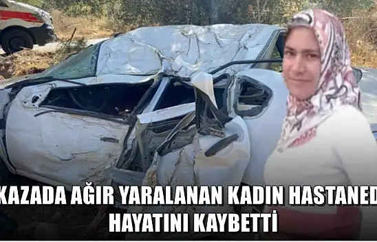 Kazada ağır yaralanan kadın hastanede hayatını kaybetti
