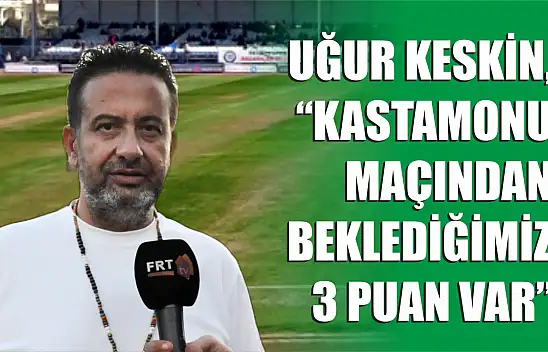 Keskin, 'Kastamonu maçından beklediğimiz 3 puan var'