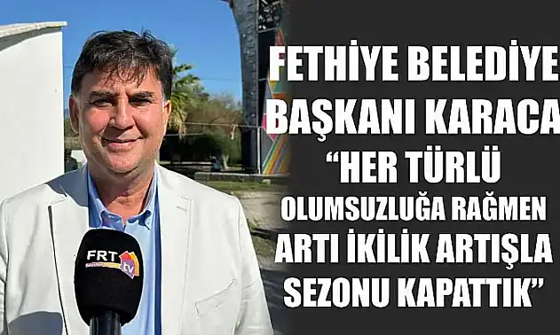 Fethiye Belediye Başkanı Karaca, 'Her türlü olumsuzluğa rağmen artı ikilik artışla sezonu kapattık'