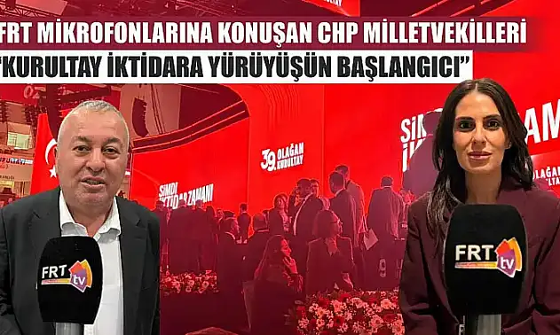 FRT Mikrofonlarına konuşan CHP Milletvekilleri: 'Kurultay İktidara Yürüyüşün Başlangıcı'