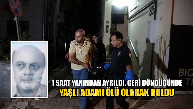 1 saat yanından ayrıldı, geri döndüğünde yaşlı adamı ölü olarak buldu