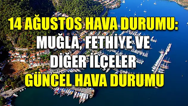 14 Ağustos hava durumu: Muğla, Fethiye ve diğer ilçeler güncel hava durumu