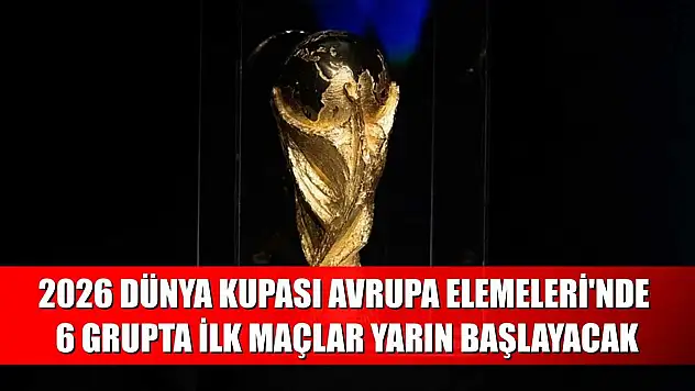 2026 Dünya Kupası Avrupa Elemeleri'nde 6 grupta ilk maçlar yarın başlayacak