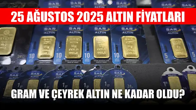 25 Ağustos 2025 Altın Fiyatları: Gram ve Çeyrek Altın Ne Kadar Oldu?