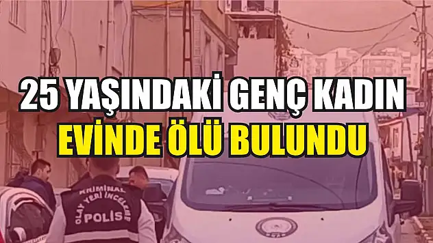25 yaşındaki genç kadın evinde ölü bulundu