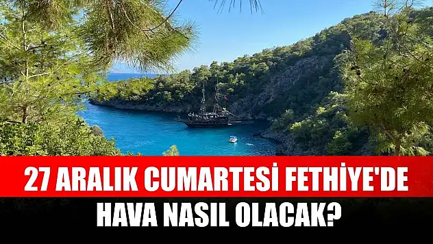 27 Aralık Cumartesi Fethiye'de Hava Nasıl Olacak?