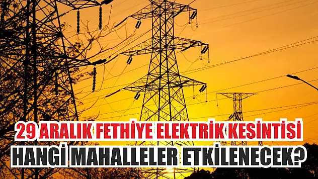 29 Aralık Fethiye Elektrik Kesintisi: Hangi Mahalleler Etkilenecek?