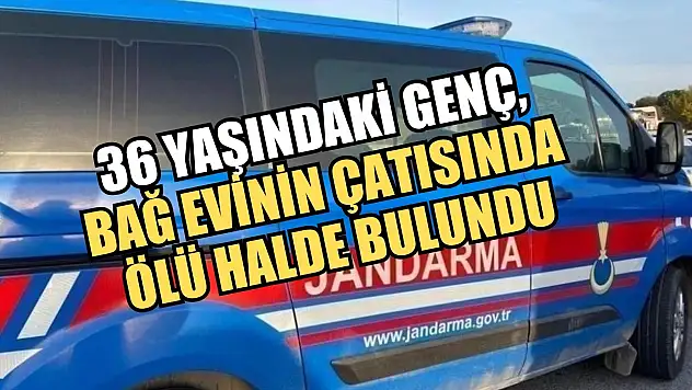 36 yaşındaki genç, bağ evinin çatısında ölü halde bulundu