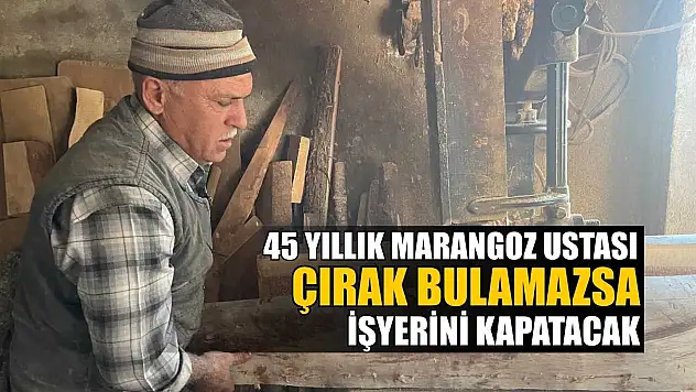 45 yıllık marangoz ustası çırak bulamazsa işyerini kapatacak
