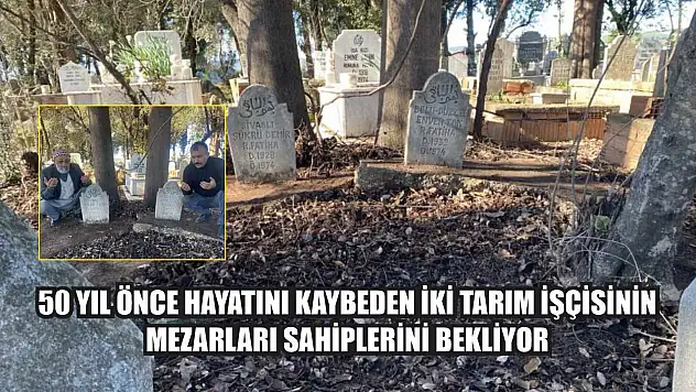 50 yıl önce hayatını kaybeden iki tarım işçisinin mezarları sahiplerini bekliyor