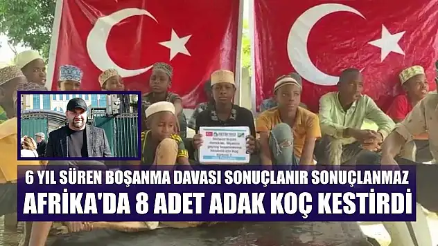 6 yıl süren boşanma davası sonuçlanır sonuçlanmaz Afrika'da 8 adet adak koç kestirdi