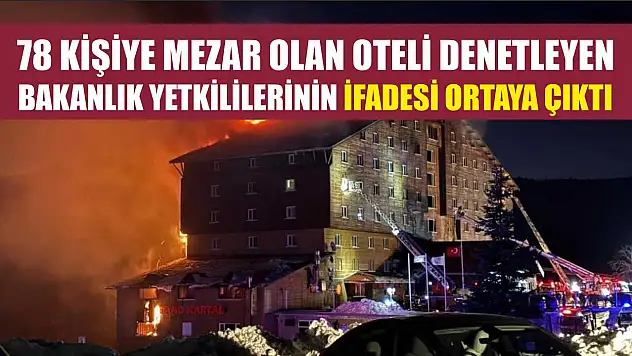 78 kişiye mezar olan oteli denetleyen bakanlık yetkililerinin ifadesi ortaya çıktı