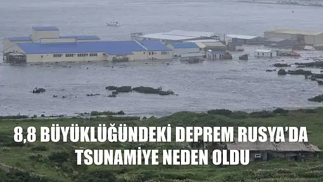 8,8 büyüklüğündeki deprem Rusya'da tsunamiye neden oldu