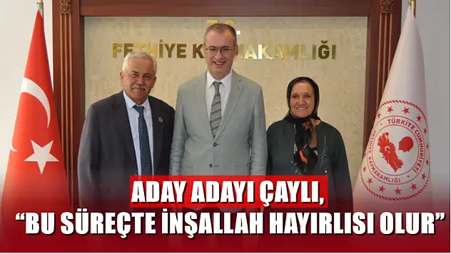 Aday Adayı Çaylı, 'Bu süreçte inşallah hayırlısı olur'
