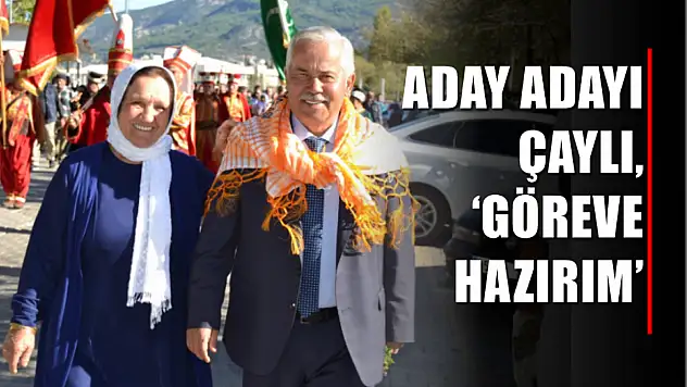 Aday Adayı Çaylı, 'Göreve Hazırım'