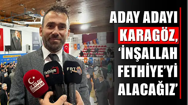 Aday adayı Karagöz, 'İnşallah Fethiye'yi alacağız'
