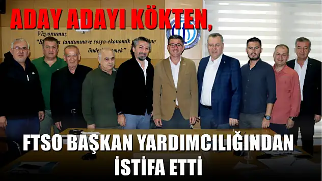 Aday Adayı Kökten, FTSO Başkan Yardımcılığından İstifa Etti