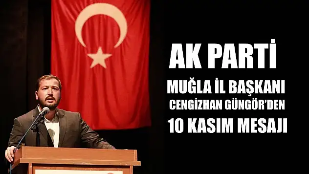 AK Parti Muğla İl Başkanı Cengizhan Güngör'den 10 Kasım Mesajı