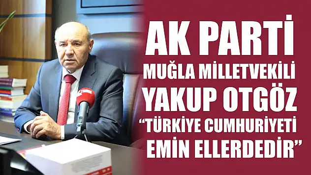 AK Parti Muğla Milletvekili Otgöz,  'Türkiye Cumhuriyeti emin ellerdedir'
