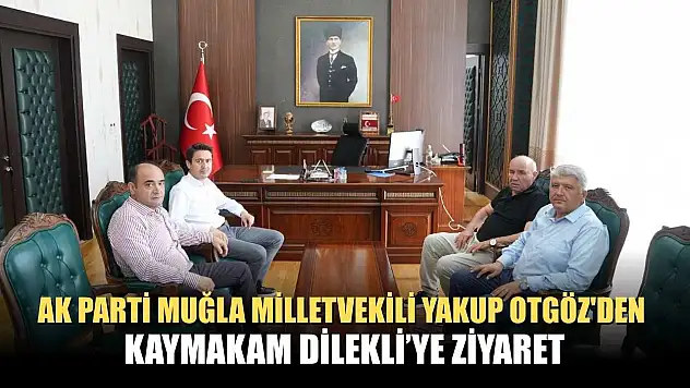 AK Parti Muğla Milletvekili Yakup Otgöz'den Kaymakam Dilekli'ye Ziyaret