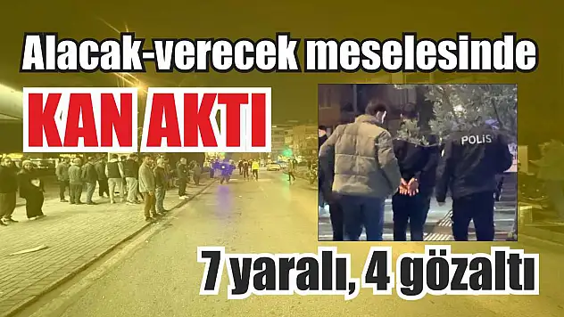 Alacak-verecek meselesinde kan aktı: 7 yaralı, 4 gözaltı