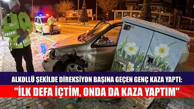 Alkollü şekilde direksiyon başına geçen genç kaza yaptı: 'İlk defa içtim, onda da kaza yaptım'