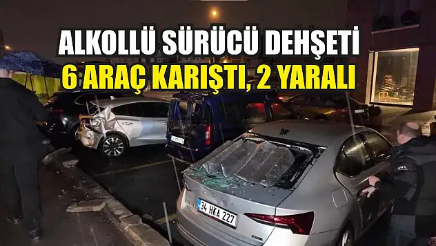Alkollü sürücü dehşeti: 6 araç karıştı, 2 yaralı