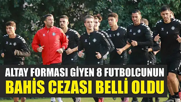 Altay Forması Giyen 8 Futbolcunun Bahis Cezası Belli Oldu