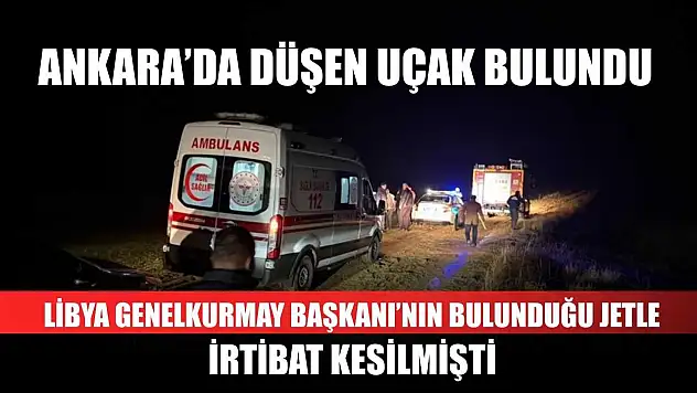 Ankara'da Düşen Uçak Bulundu: Libya Genelkurmay Başkanı'nın Bulunduğu Jetle İrtibat Kesilmişti