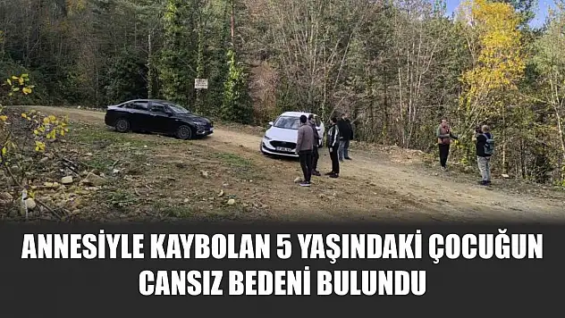 Annesiyle kaybolan 5 yaşındaki çocuğun cansız bedeni bulundu