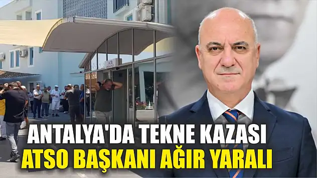 Antalya'da tekne kazası: ATSO Başkanı ağır yaralı