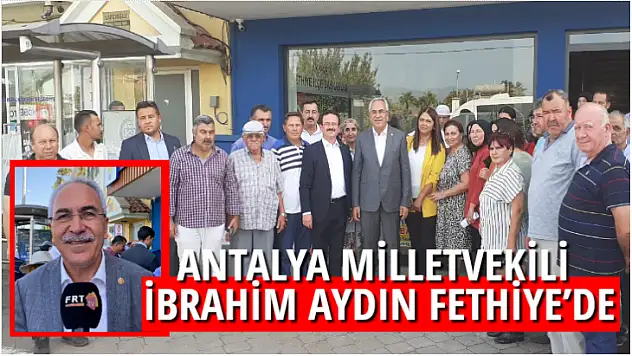 ANTALYA MİLLETVEKİLİ İBRAHİM AYDIN FETHİYE'DE