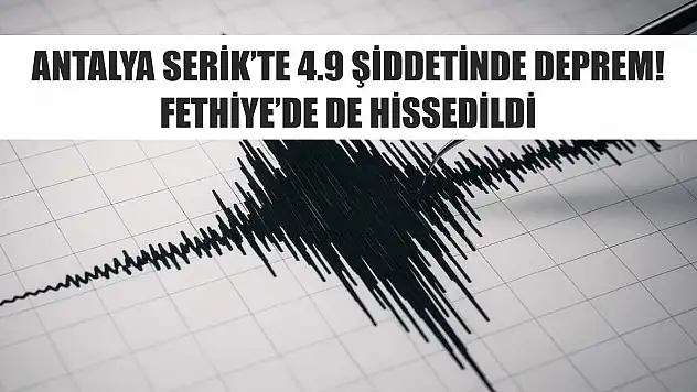 Antalya Serik'te 4.9 şiddetinde deprem! Fethiye'de de hissedildi
